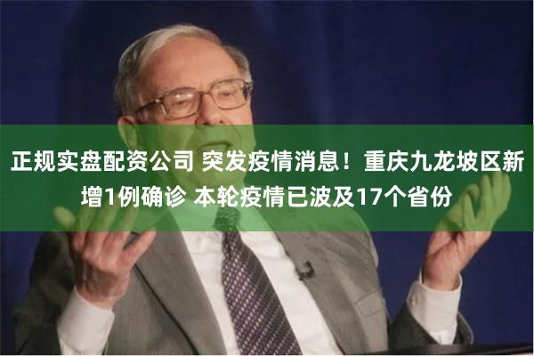 正规实盘配资公司 突发疫情消息！重庆九龙坡区新增1例确诊