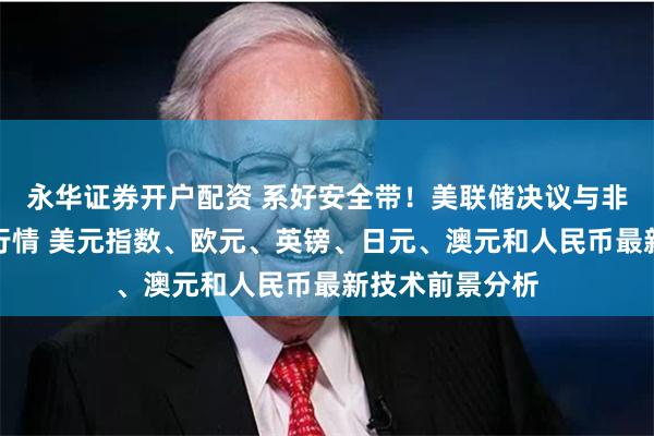 永华证券开户配资 系好安全带！美联储决议与非农恐点燃本周行情 美元指数、欧元、英镑、日元、澳元和人民币最新技术前景分析