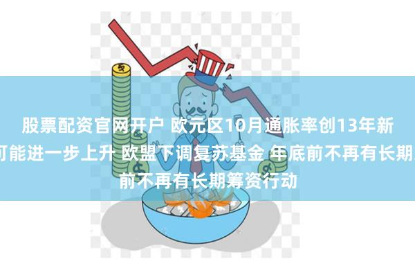 股票配资官网开户 欧元区10月通胀率创13年新高 未来可能进一步上升 欧盟下调复苏基金 年底前不再有长期筹资行动