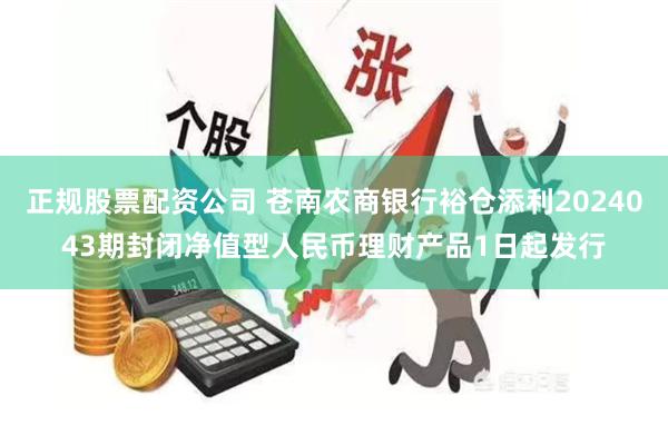 正规股票配资公司 苍南农商银行裕仓添利2024043期封闭净值型人民币理财产品1日起发行