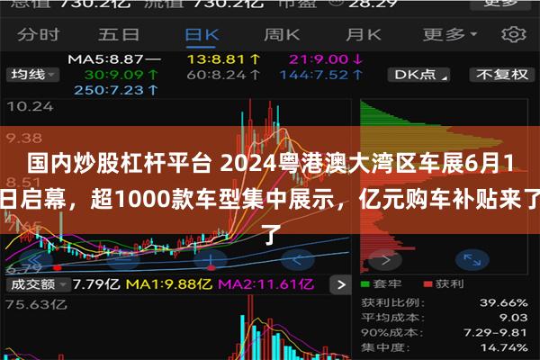 国内炒股杠杆平台 2024粤港澳大湾区车展6月1日启幕，超1000款车型集中展示，亿元购车补贴来了