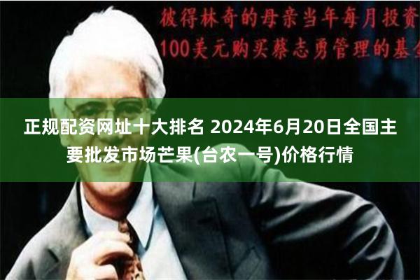 正规配资网址十大排名 2024年6月20日全国主要批发市场芒果(台农一号)价格行情