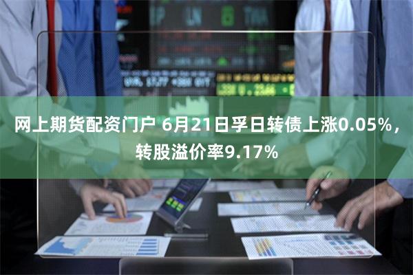 网上期货配资门户 6月21日孚日转债上涨0.05%，转股溢价率9.17%