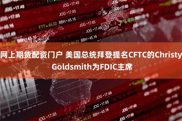 网上期货配资门户 美国总统拜登提名CFTC的Christy Goldsmith为FDIC主席