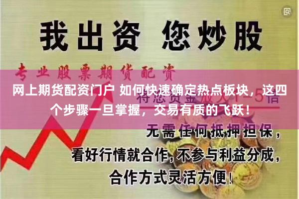 网上期货配资门户 如何快速确定热点板块，这四个步骤一旦掌握，交易有质的飞跃！