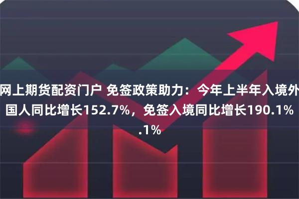 网上期货配资门户 免签政策助力：今年上半年入境外国人同比