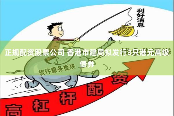 正规配资股票公司 香港市建局拟发行3只港元高级债券