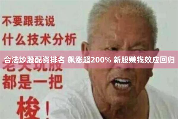 合法炒股配资排名 飙涨超200% 新股赚钱效应回归