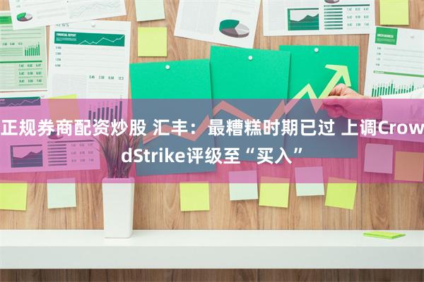 正规券商配资炒股 汇丰：最糟糕时期已过 上调CrowdStrike评级至“买入”