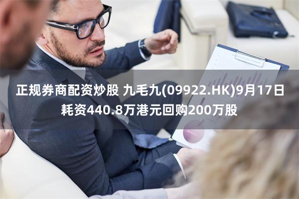 正规券商配资炒股 九毛九(09922.HK)9月17日耗资440.8万港元回购200万股