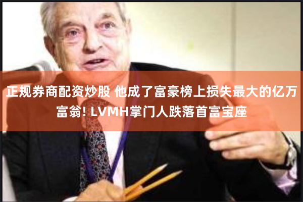 正规券商配资炒股 他成了富豪榜上损失最大的亿万富翁! LVMH掌门人跌落首富宝座