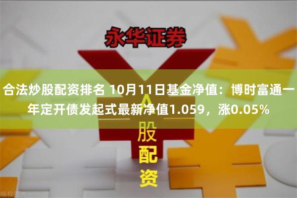 合法炒股配资排名 10月11日基金净值：博时富通一年定开