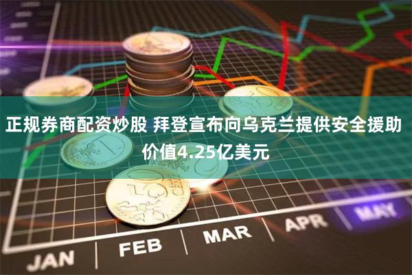 正规券商配资炒股 拜登宣布向乌克兰提供安全援助 价值4.25亿美元