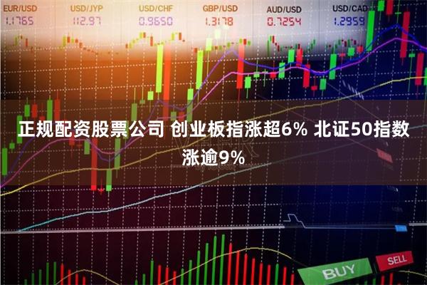 正规配资股票公司 创业板指涨超6% 北证50指数涨逾9%