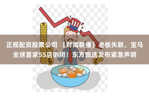 正规配资股票公司 【财闻联播】老板失联，宝马全球首家5S店倒闭！东方甄选发布紧急声明