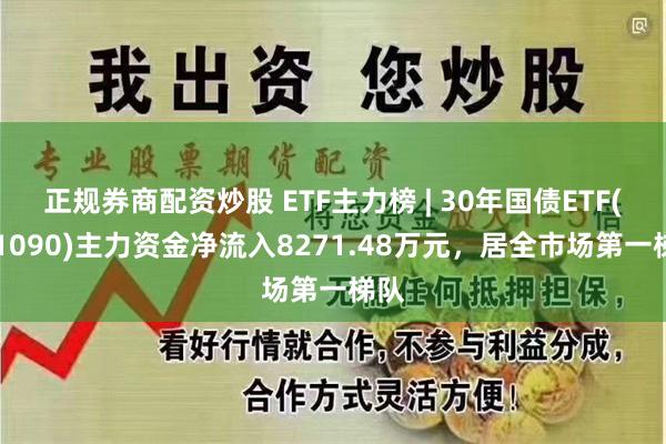 正规券商配资炒股 ETF主力榜 | 30年国债ETF(511090)主力资金净流入8271.48万元，居全市场第一梯队