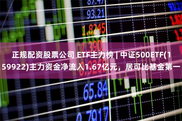 正规配资股票公司 ETF主力榜 | 中证500ETF(159