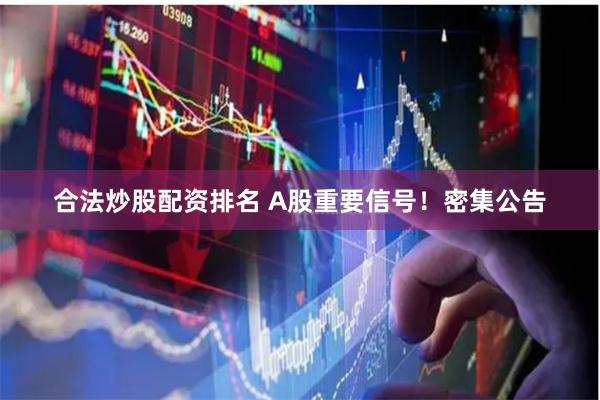 合法炒股配资排名 A股重要信号！密集公告