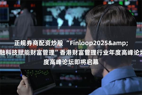 正规券商配资炒股 “Finloop2025&#822