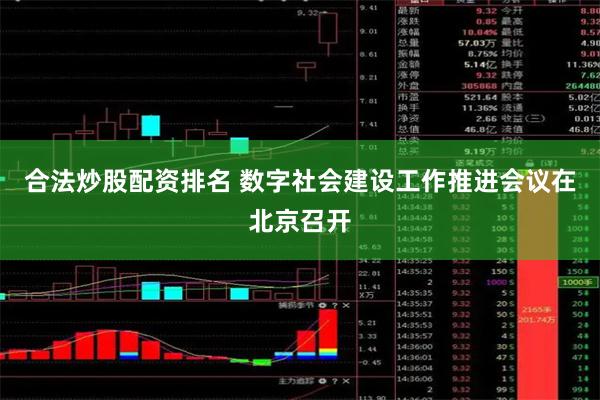 合法炒股配资排名 数字社会建设工作推进会议在北京召开