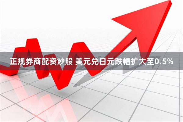 正规券商配资炒股 美元兑日元跌幅扩大至0.5%