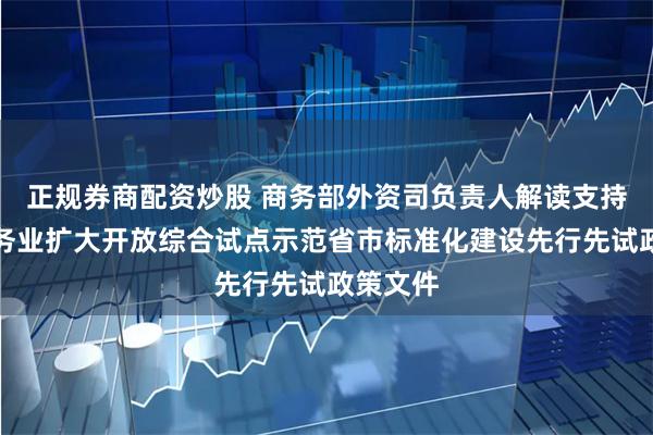 正规券商配资炒股 商务部外资司负责人解读支持国家服务业扩大开