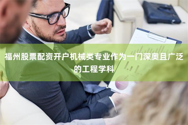 福州股票配资开户机械类专业作为一门深奥且广泛的工程学科