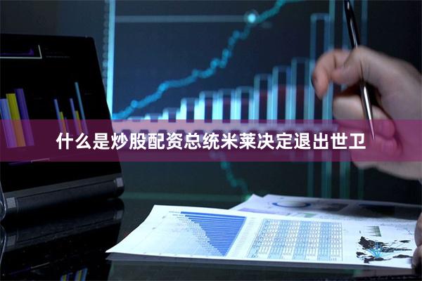 什么是炒股配资总统米莱决定退出世卫