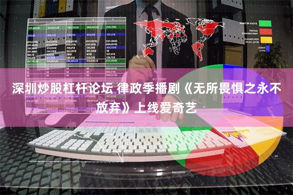 深圳炒股杠杆论坛 律政季播剧《无所畏惧之永不放弃》上线爱奇艺