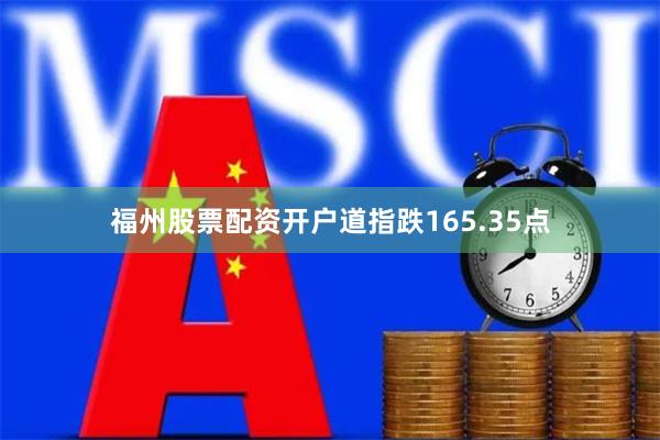 福州股票配资开户道指跌165.35点