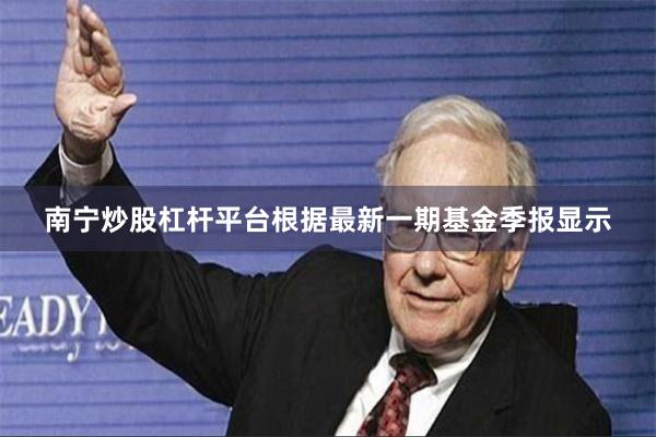 南宁炒股杠杆平台根据最新一期基金季报显示