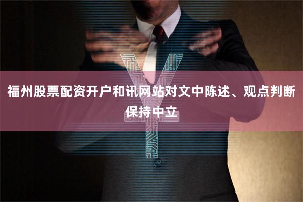 福州股票配资开户和讯网站对文中陈述、观点判断保持中立