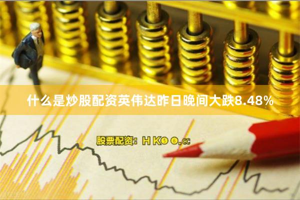 什么是炒股配资英伟达昨日晚间大跌8.48%