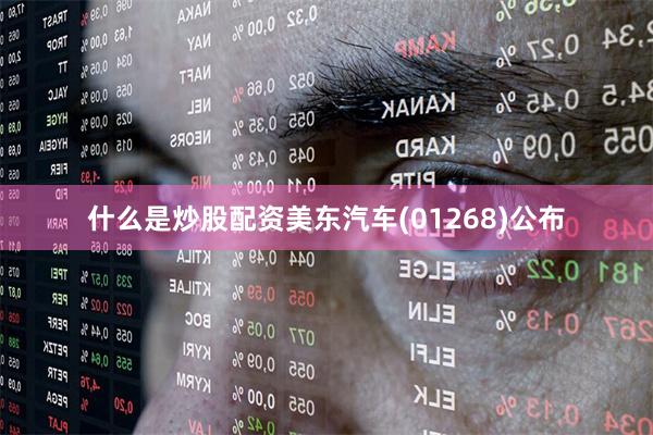 什么是炒股配资美东汽车(01268)公布