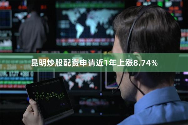 昆明炒股配资申请近1年上涨8.74%