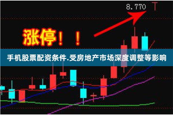 手机股票配资条件.受房地产市场深度调整等影响