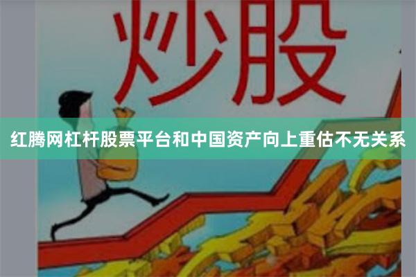红腾网杠杆股票平台和中国资产向上重估不无关系