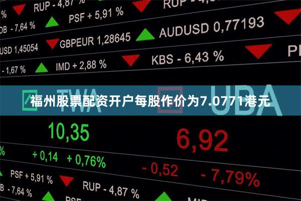 福州股票配资开户每股作价为7.0771港元