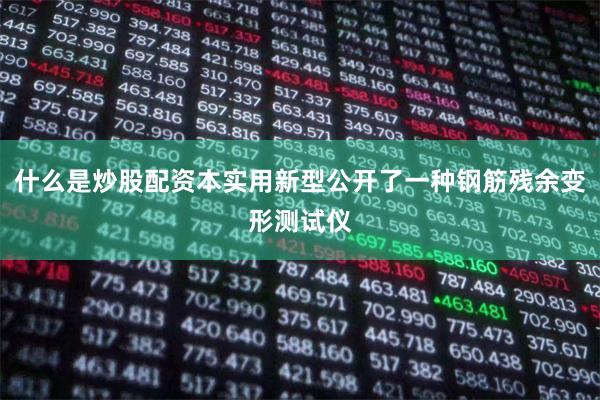 什么是炒股配资本实用新型公开了一种钢筋残余变形测试仪