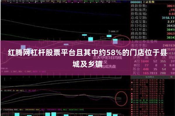 红腾网杠杆股票平台且其中约58%的门店位于县城及乡镇
