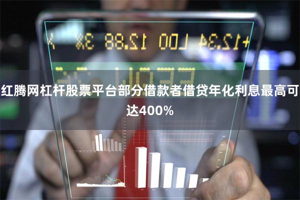 红腾网杠杆股票平台部分借款者借贷年化利息最高可达400%