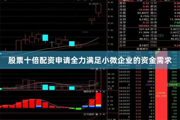 股票十倍配资申请全力满足小微企业的资金需求