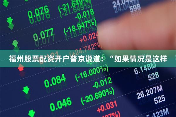 福州股票配资开户普京说道：“如果情况是这样