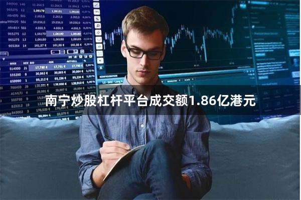 南宁炒股杠杆平台成交额1.86亿港元