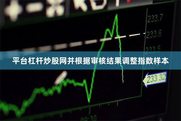 平台杠杆炒股网并根据审核结果调整指数样本