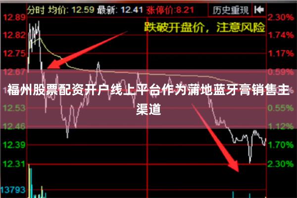 福州股票配资开户线上平台作为蒲地蓝牙膏销售主渠道
