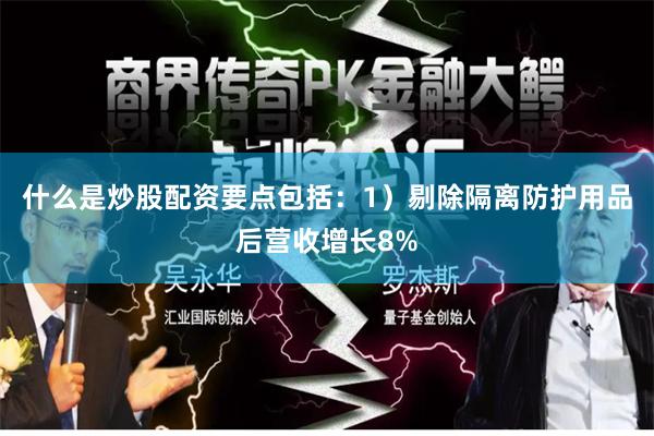 什么是炒股配资要点包括：1）剔除隔离防护用品后营收增长8%