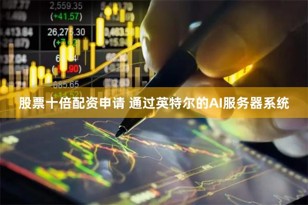 股票十倍配资申请 通过英特尔的AI服务器系统