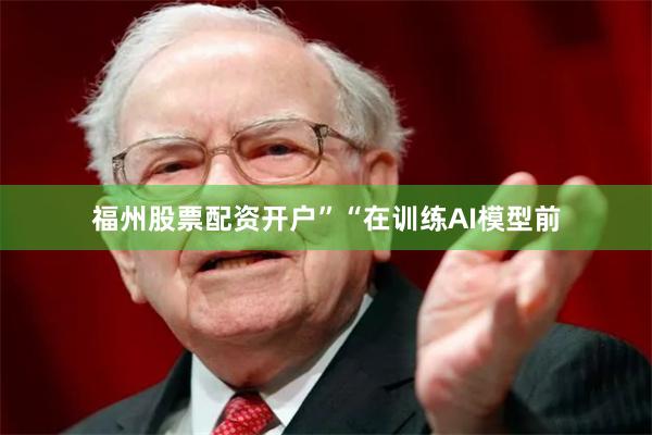 福州股票配资开户”“在训练AI模型前