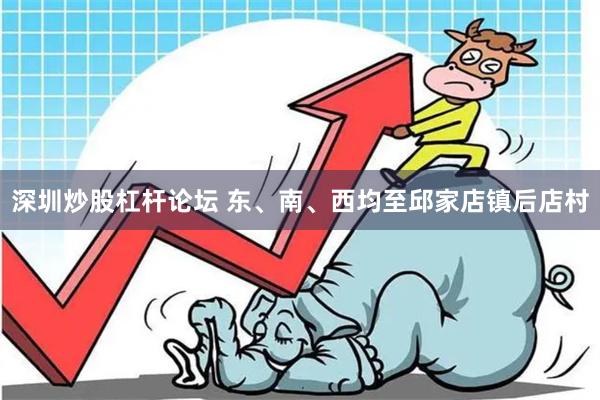 深圳炒股杠杆论坛 东、南、西均至邱家店镇后店村